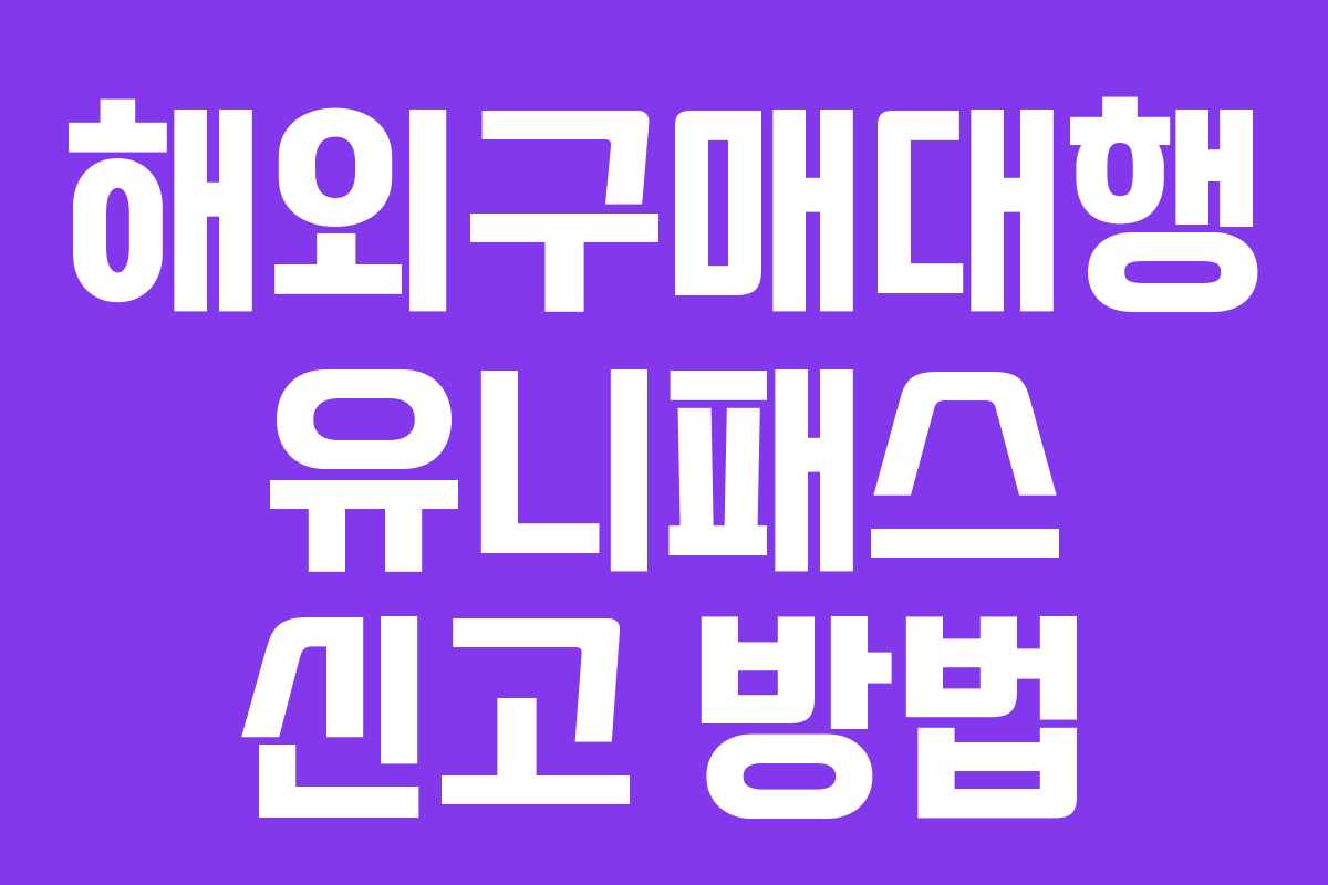 해외구매대행 유니패스 신고 방법