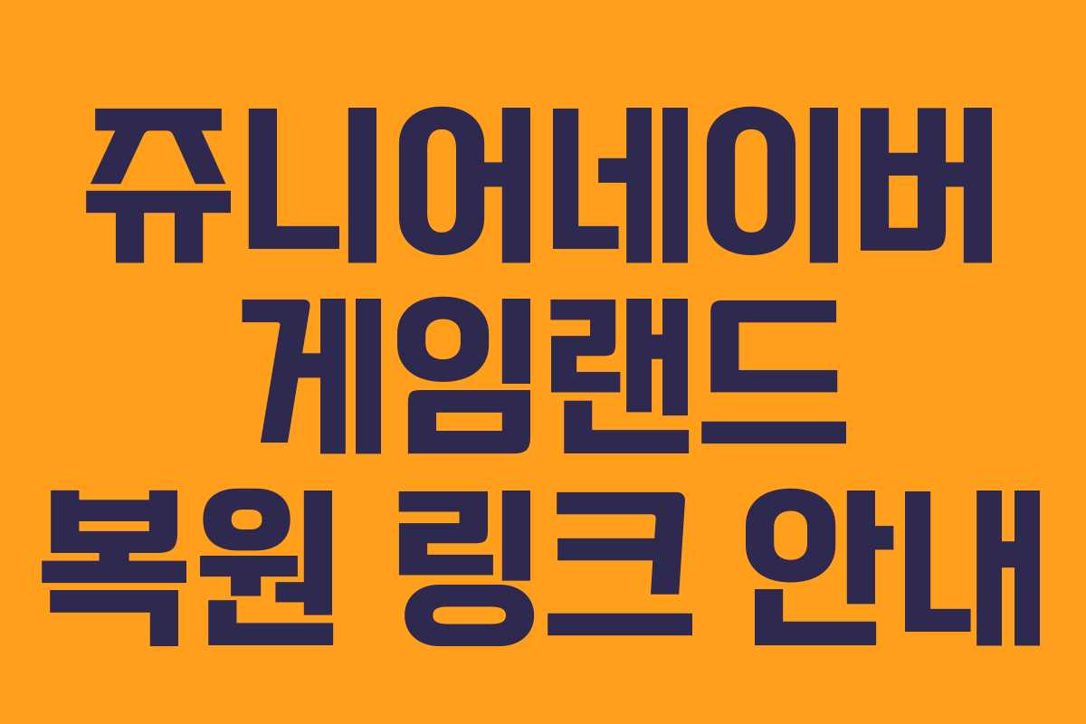 쥬니어네이버 게임랜드 복원 링크 안내 쥬니어네이버 게임랜드 복원 링크 안내