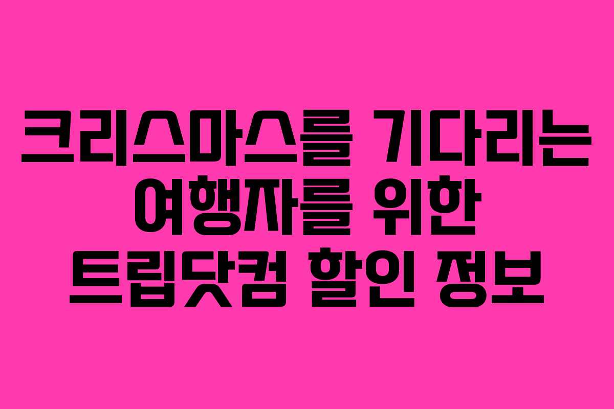크리스마스를 기다리는 여행자를 위한 트립닷컴 할인 정보 크리스마스를 기다리는 여행자를 위한 트립닷컴 할인 정보