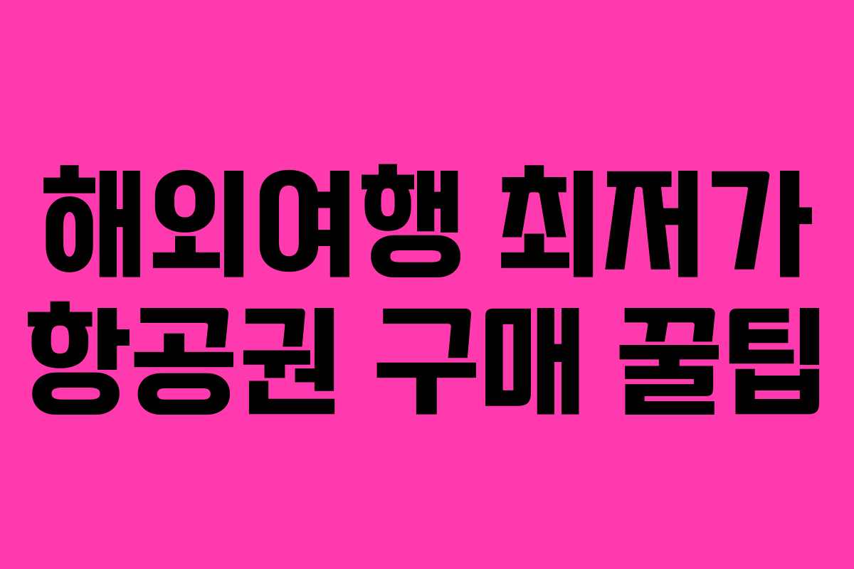 해외여행 최저가 항공권 구매 꿀팁 해외여행 최저가 항공권 구매 꿀팁