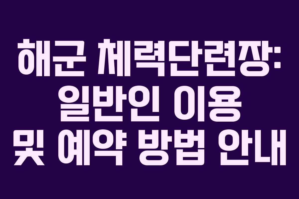 해군 체력단련장: 일반인 이용 및 예약 방법 안내 해군 체력단련장: 일반인 이용 및 예약 방법 안내