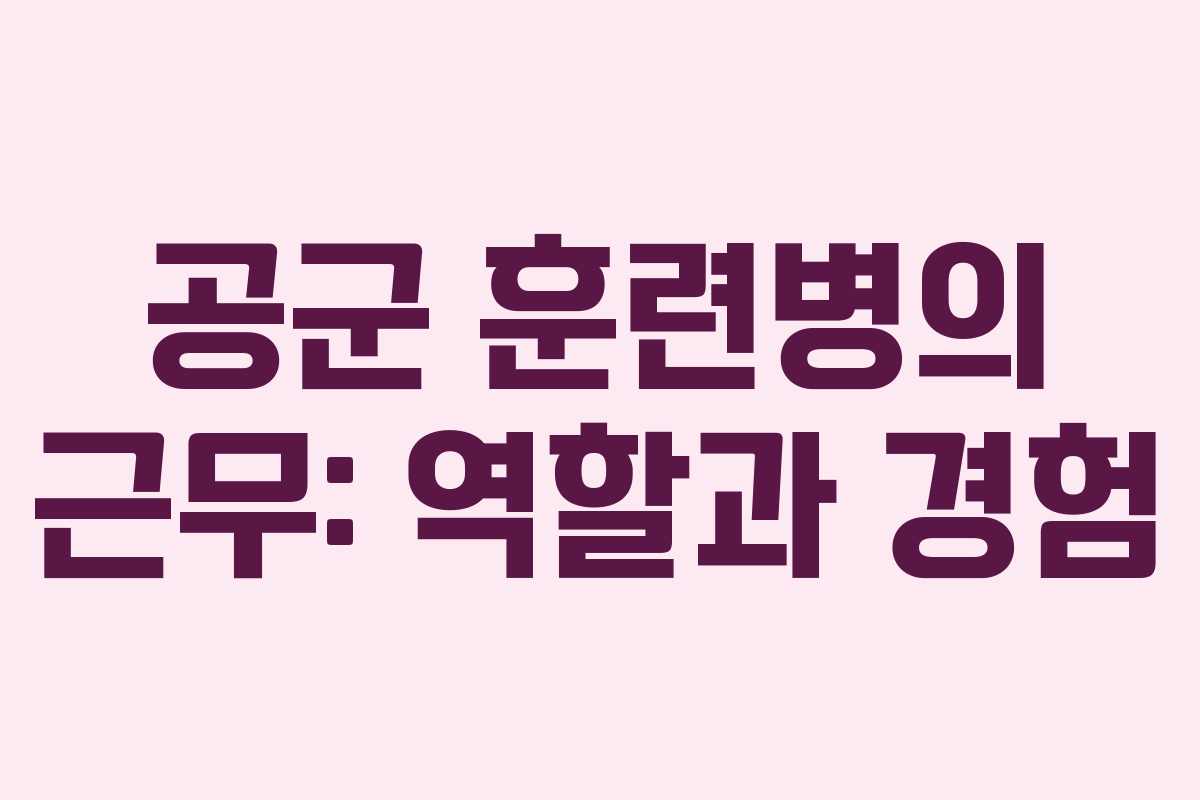 공군 훈련병의 근무: 역할과 경험
