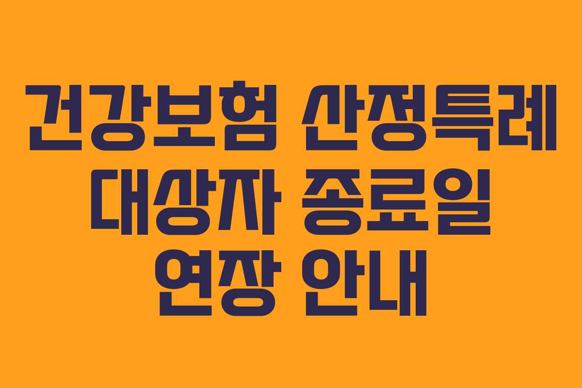건강보험 산정특례 대상자 종료일 연장 안내 건강보험 산정특례 대상자 종료일 연장 안내