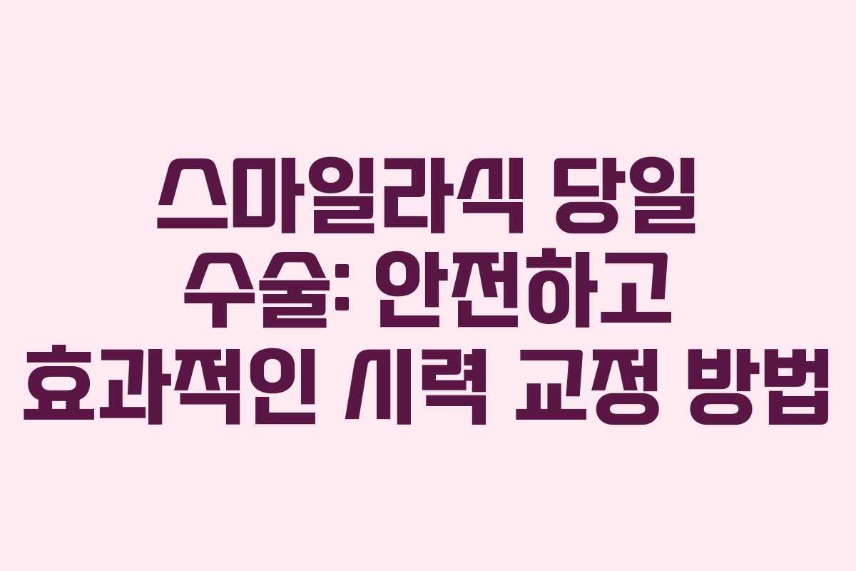 스마일라식 당일 수술: 안전하고 효과적인 시력 교정 방법