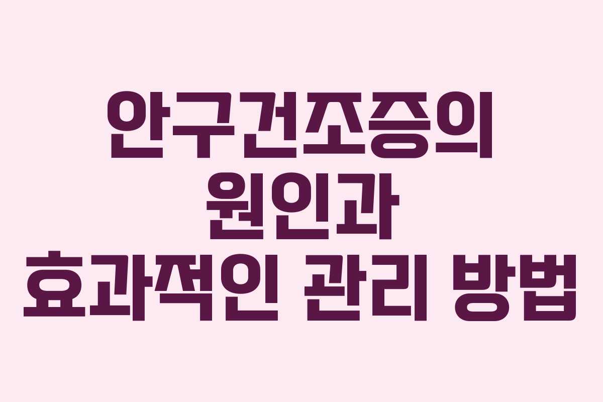 안구건조증의 원인과 효과적인 관리 방법