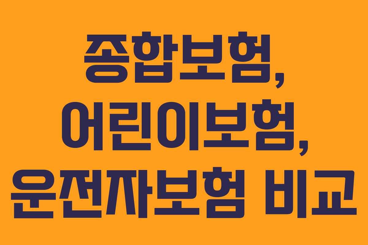 종합보험, 어린이보험, 운전자보험 비교