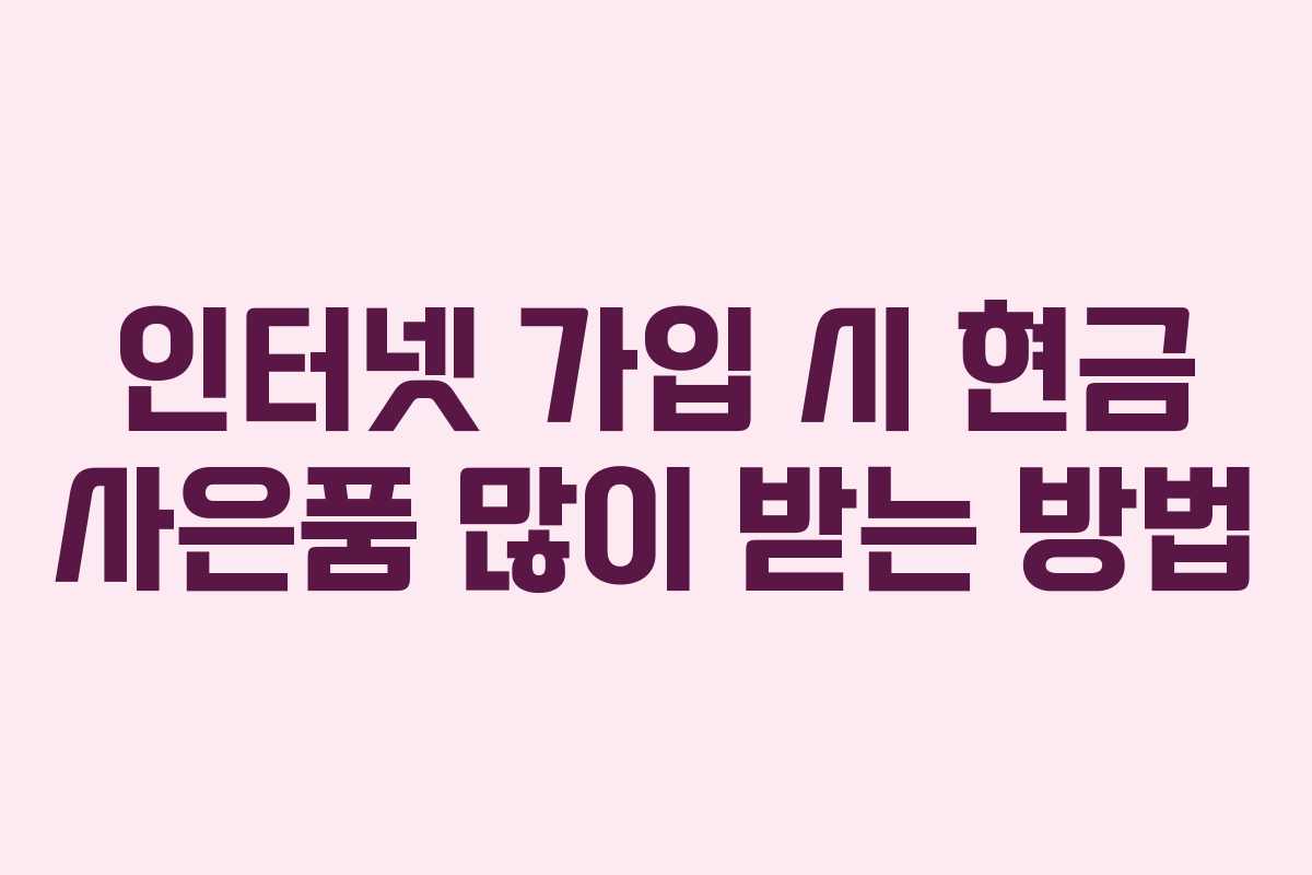 인터넷 가입 시 현금 사은품 많이 받는 방법