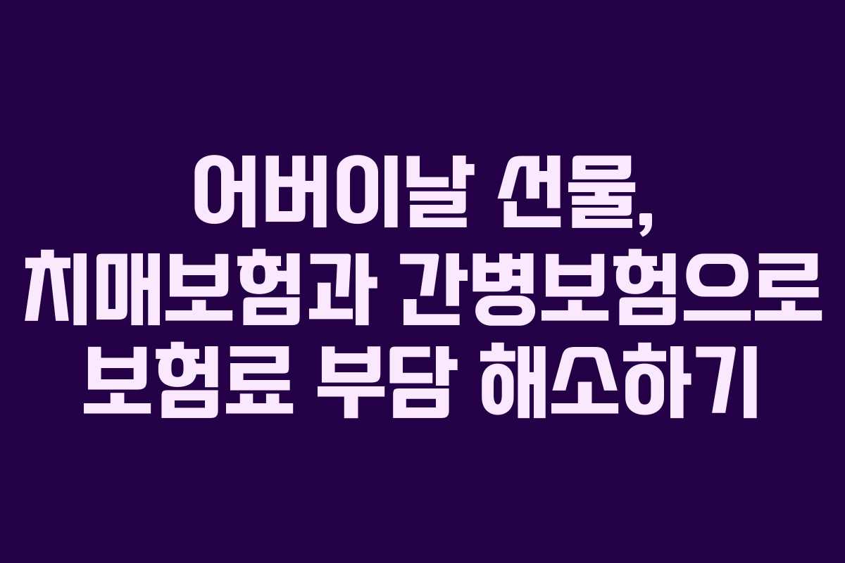어버이날 선물, 치매보험과 간병보험으로 보험료 부담 해소하기