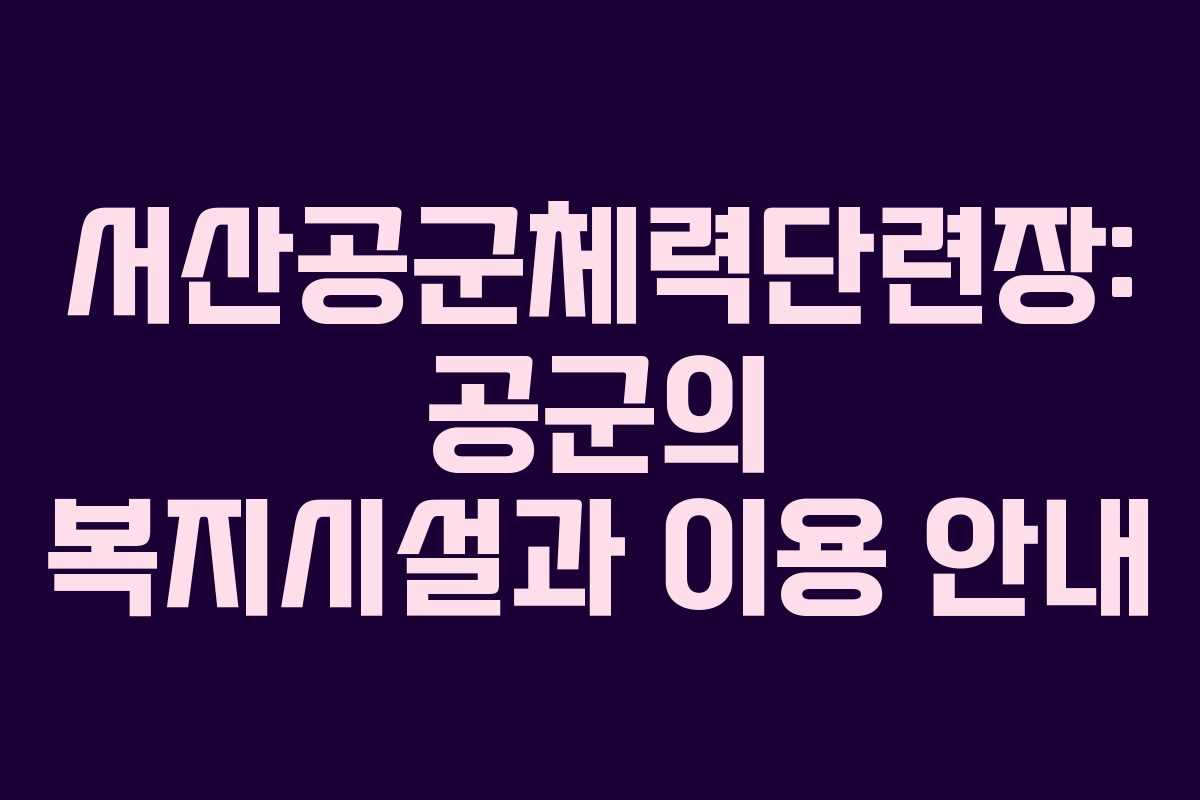 서산공군체력단련장: 공군의 복지시설과 이용 안내