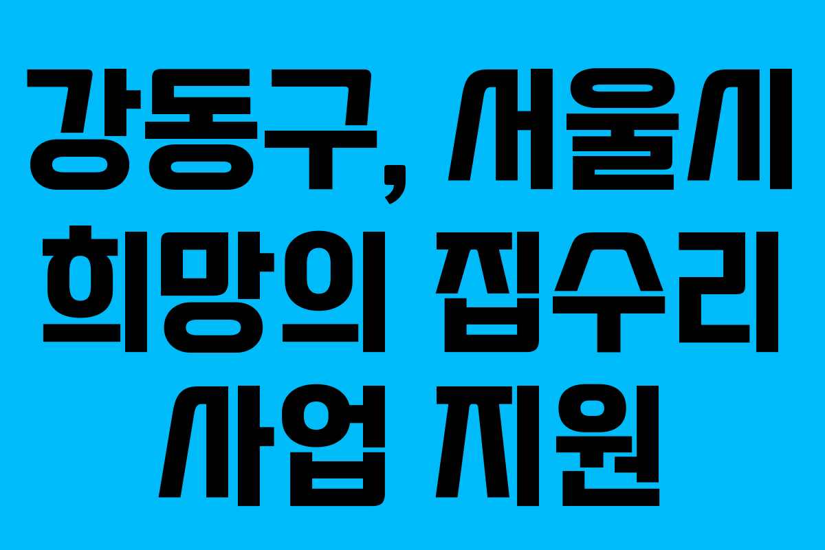 강동구, 서울시 희망의 집수리 사업 지원 강동구, 서울시 희망의 집수리 사업 지원
