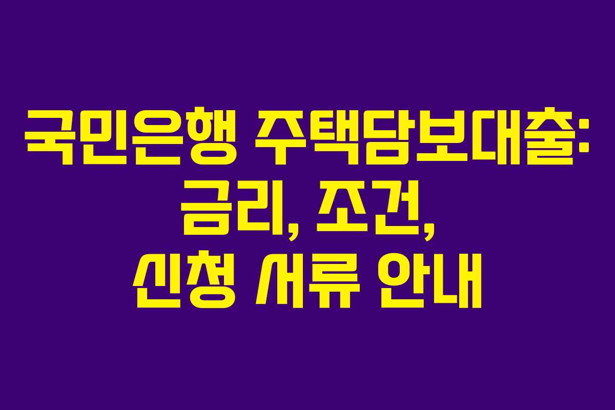 국민은행 주택담보대출: 금리, 조건, 신청 서류 안내