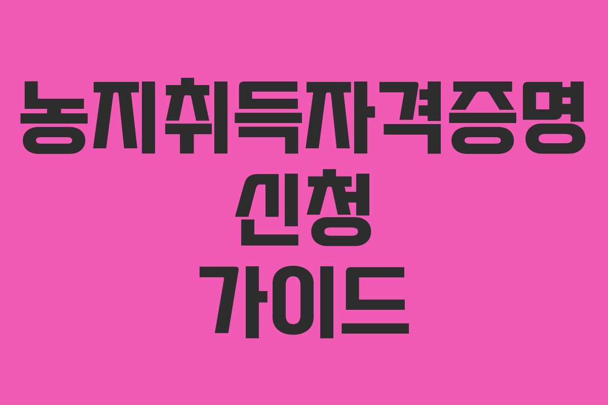 농지취득자격증명 신청 가이드