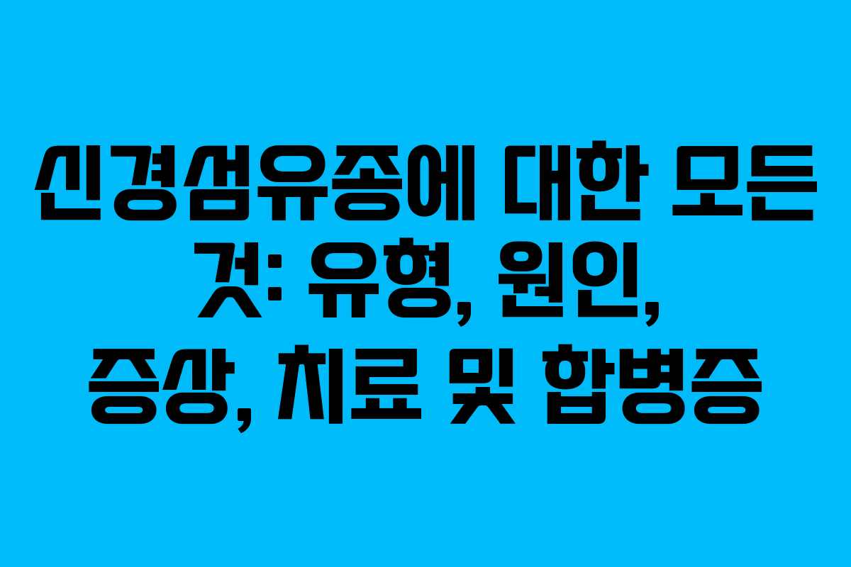 신경섬유종에 대한 모든 것: 유형, 원인, 증상, 치료 및 합병증