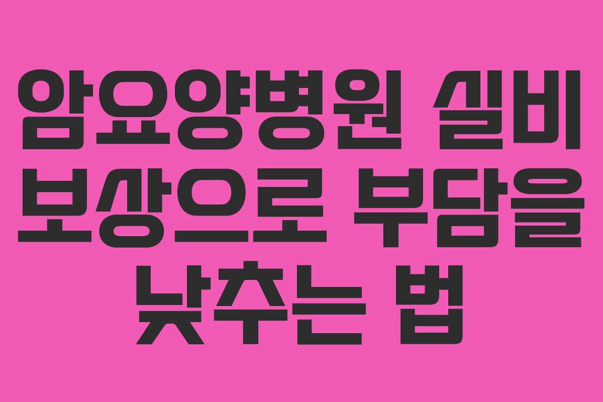 암요양병원 실비 보상으로 부담을 낮추는 법