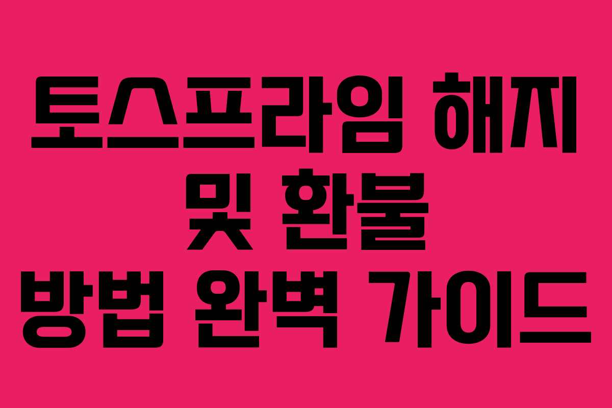 토스프라임 해지 및 환불 방법 완벽 가이드 토스프라임 해지 및 환불 방법 완벽 가이드