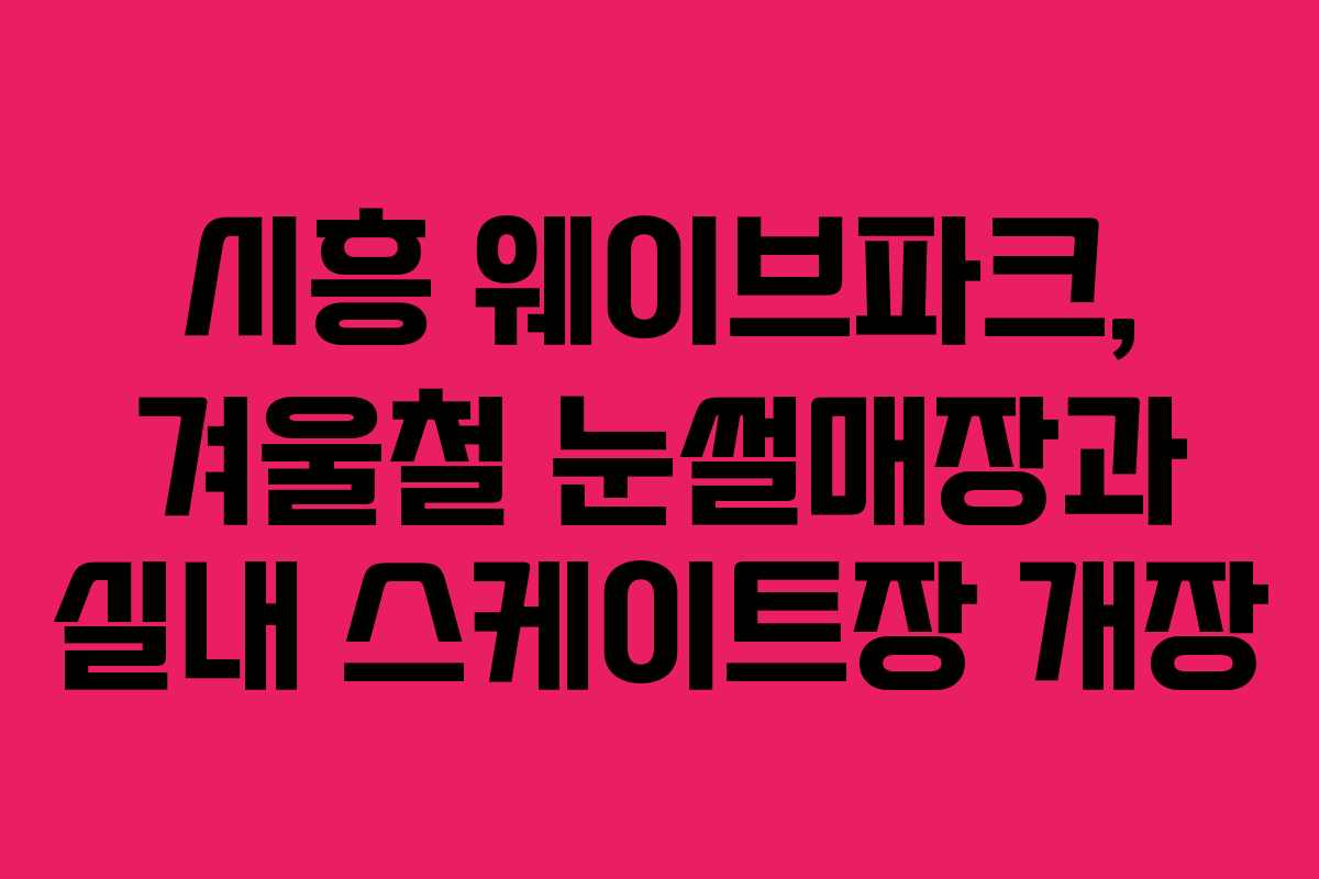 시흥 웨이브파크, 겨울철 눈썰매장과 실내 스케이트장 개장