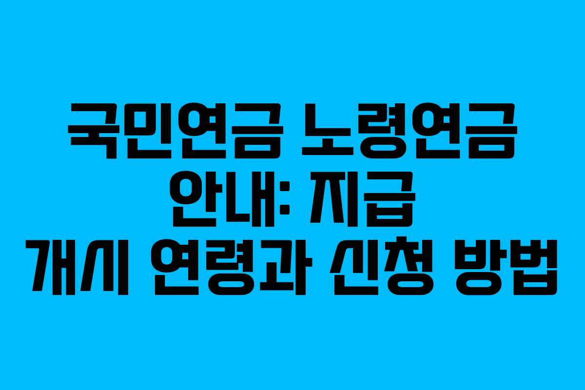 국민연금 노령연금 안내: 지급 개시 연령과 신청 방법