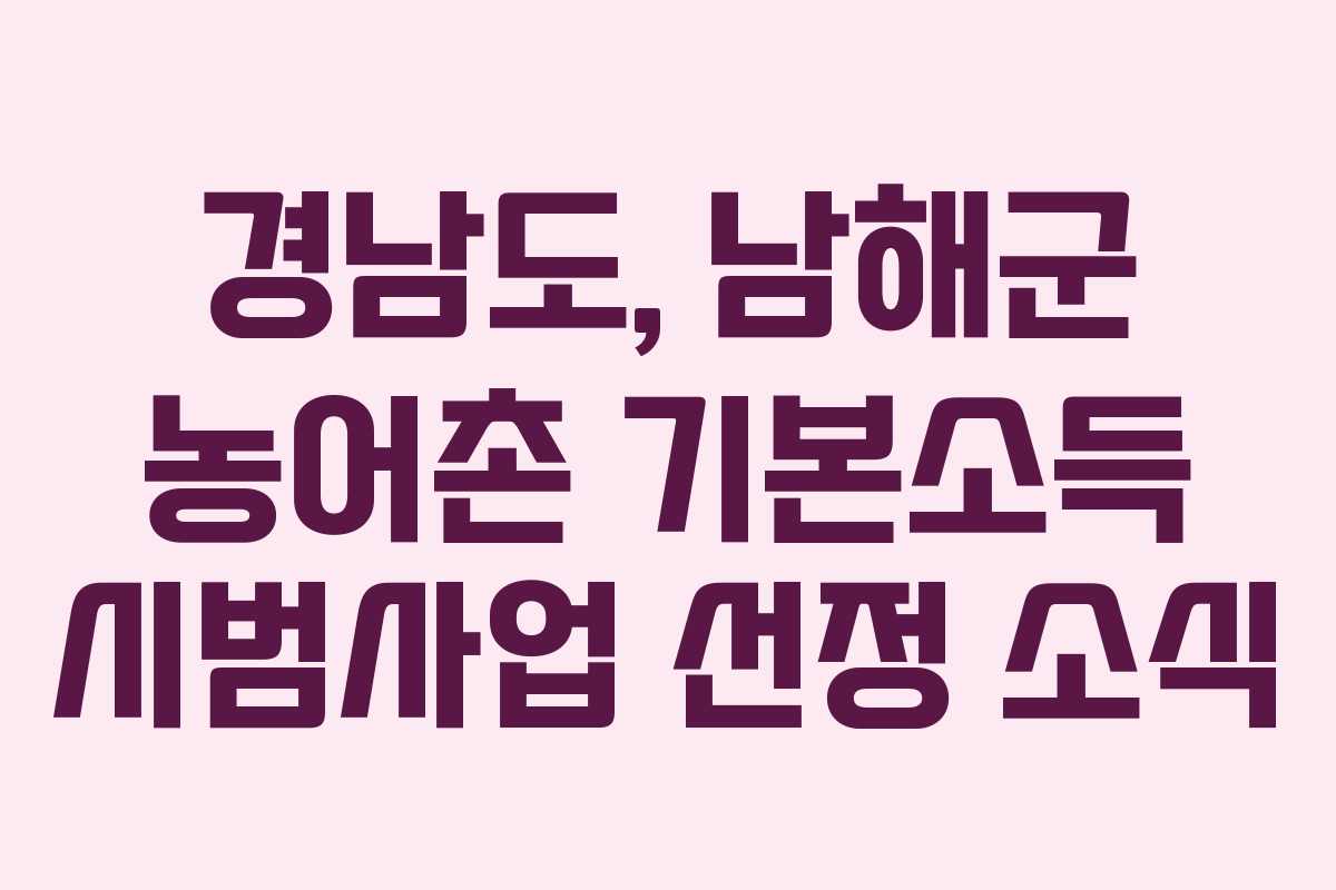 경남도, 남해군 농어촌 기본소득 시범사업 선정 소식 경남도, 남해군 농어촌 기본소득 시범사업 선정 소식