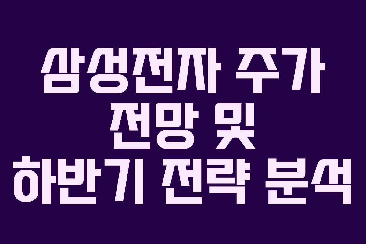 삼성전자 주가 전망 및 하반기 전략 분석 삼성전자 주가 전망 및 하반기 전략 분석