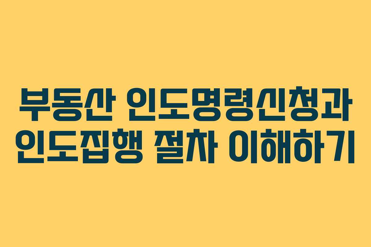 부동산 인도명령신청과 인도집행 절차 이해하기