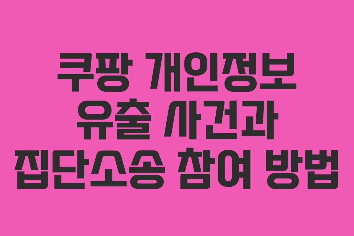 쿠팡 개인정보 유출 사건과 집단소송 참여 방법