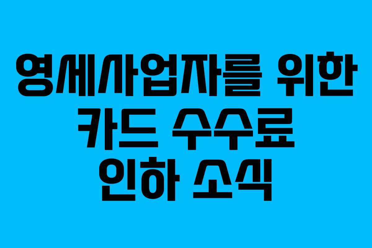 영세사업자를 위한 카드 수수료 인하 소식