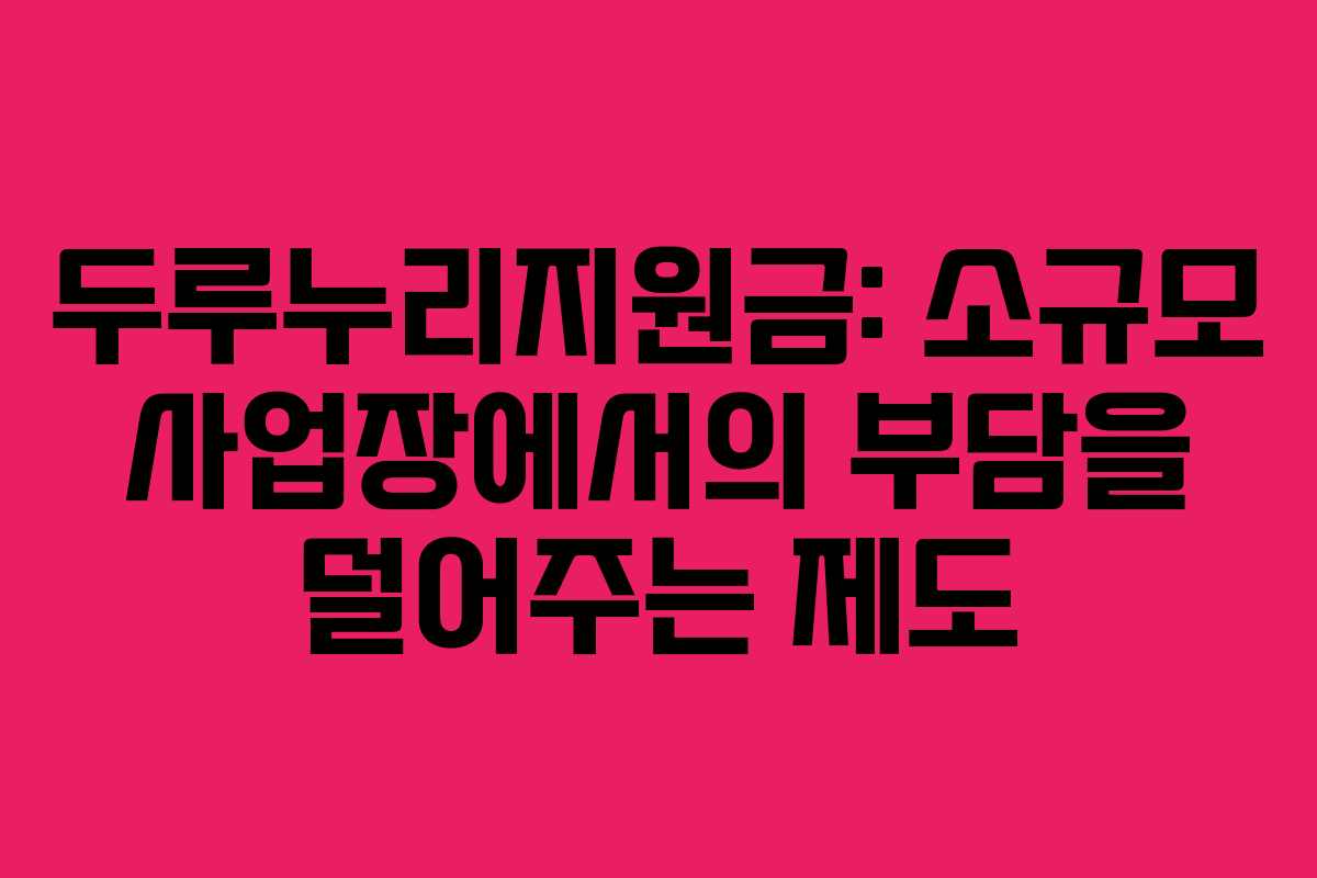 두루누리지원금: 소규모 사업장에서의 부담을 덜어주는 제도
