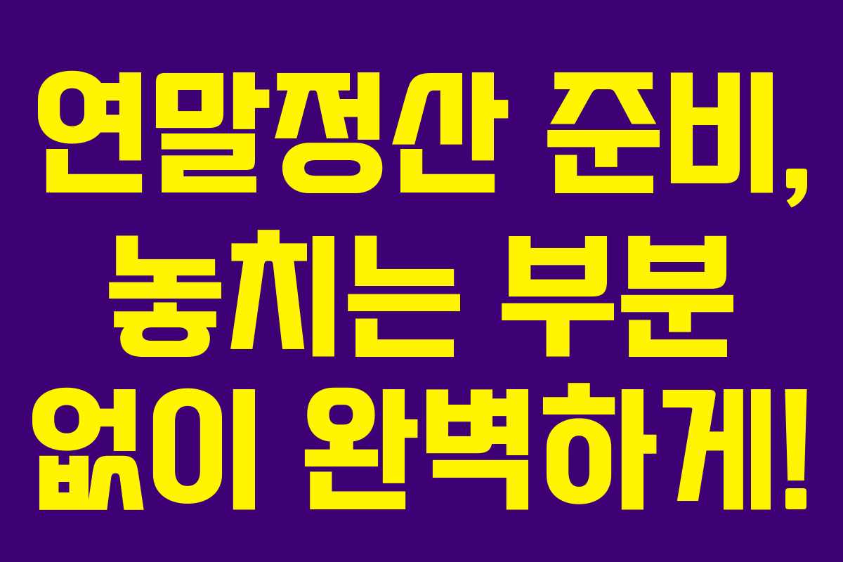 연말정산 준비, 놓치는 부분 없이 완벽하게!