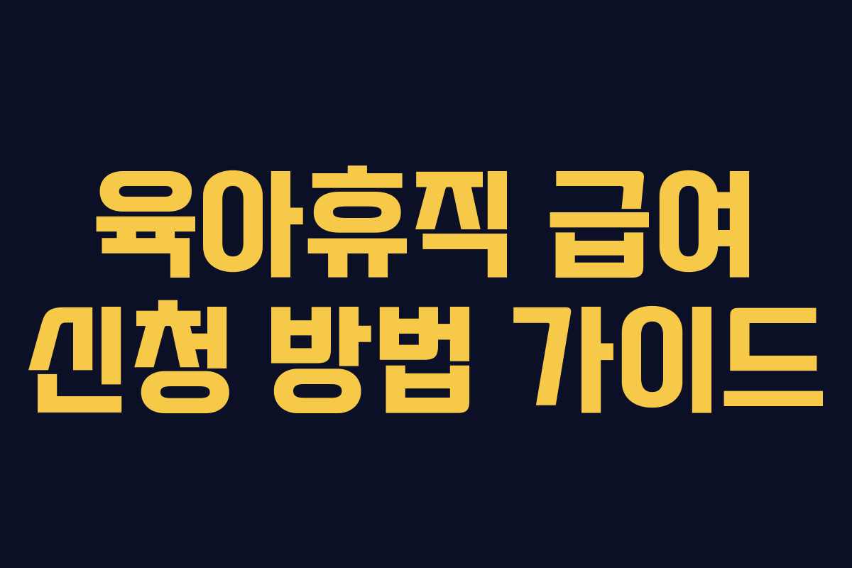 육아휴직 급여 신청 방법 가이드