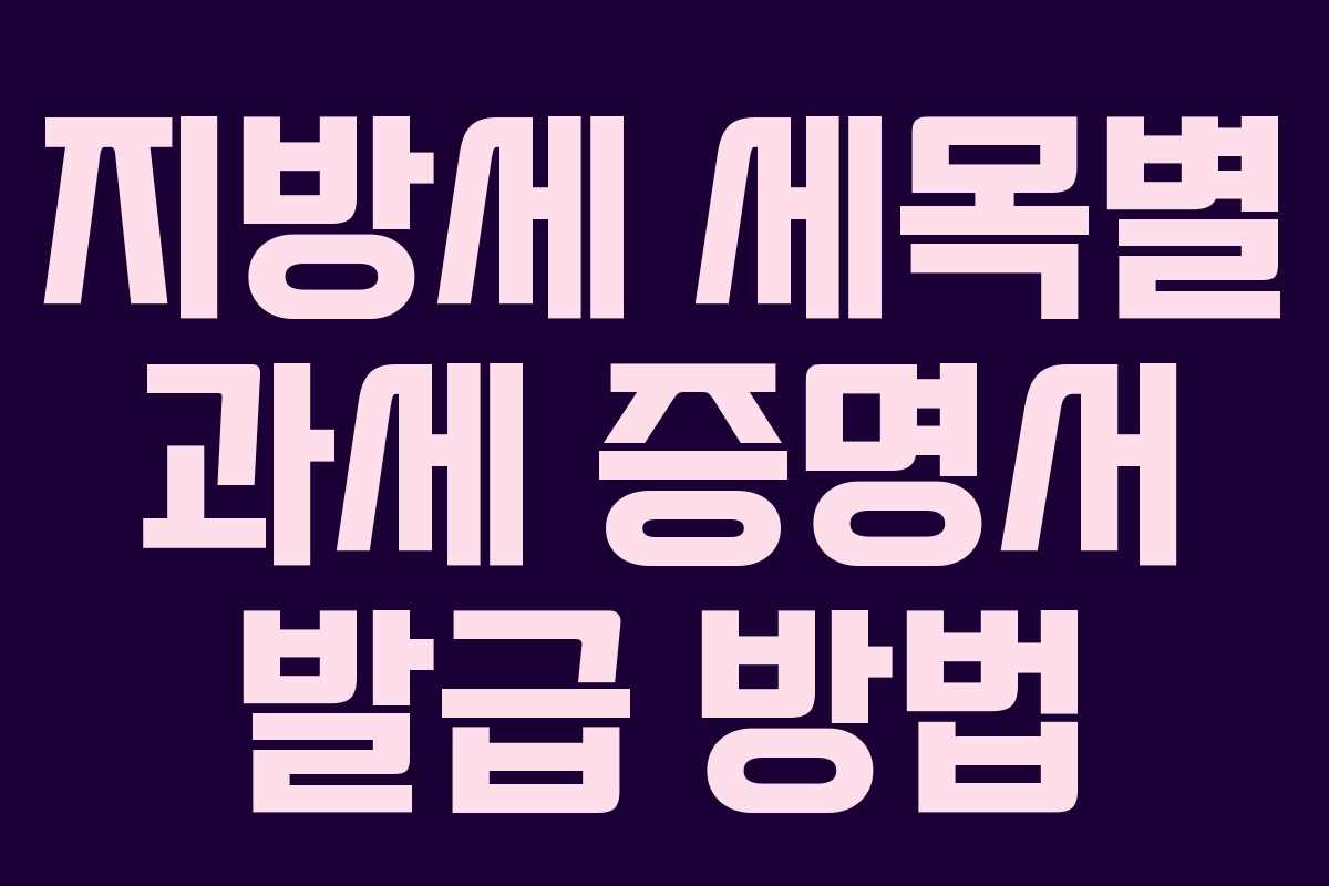 지방세 세목별 과세 증명서 발급 방법 지방세 세목별 과세 증명서 발급 방법