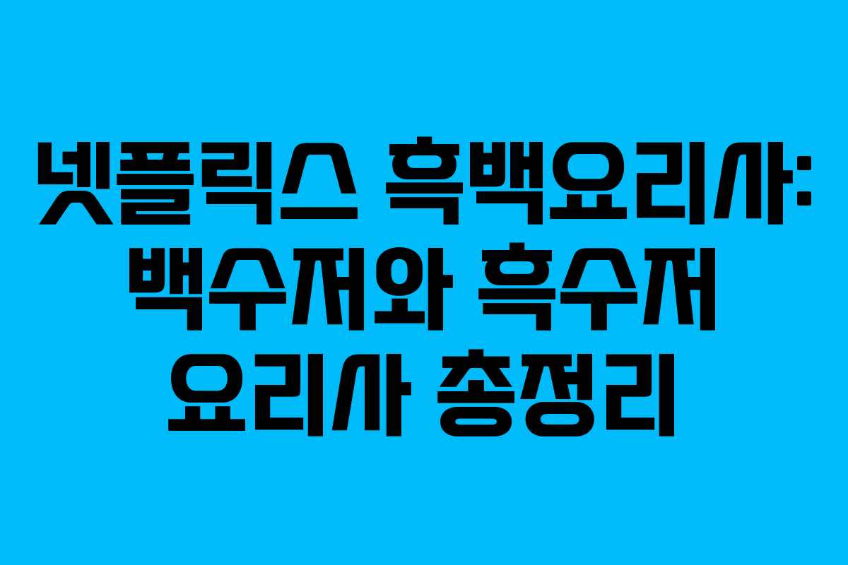 넷플릭스 흑백요리사: 백수저와 흑수저 요리사 총정리
