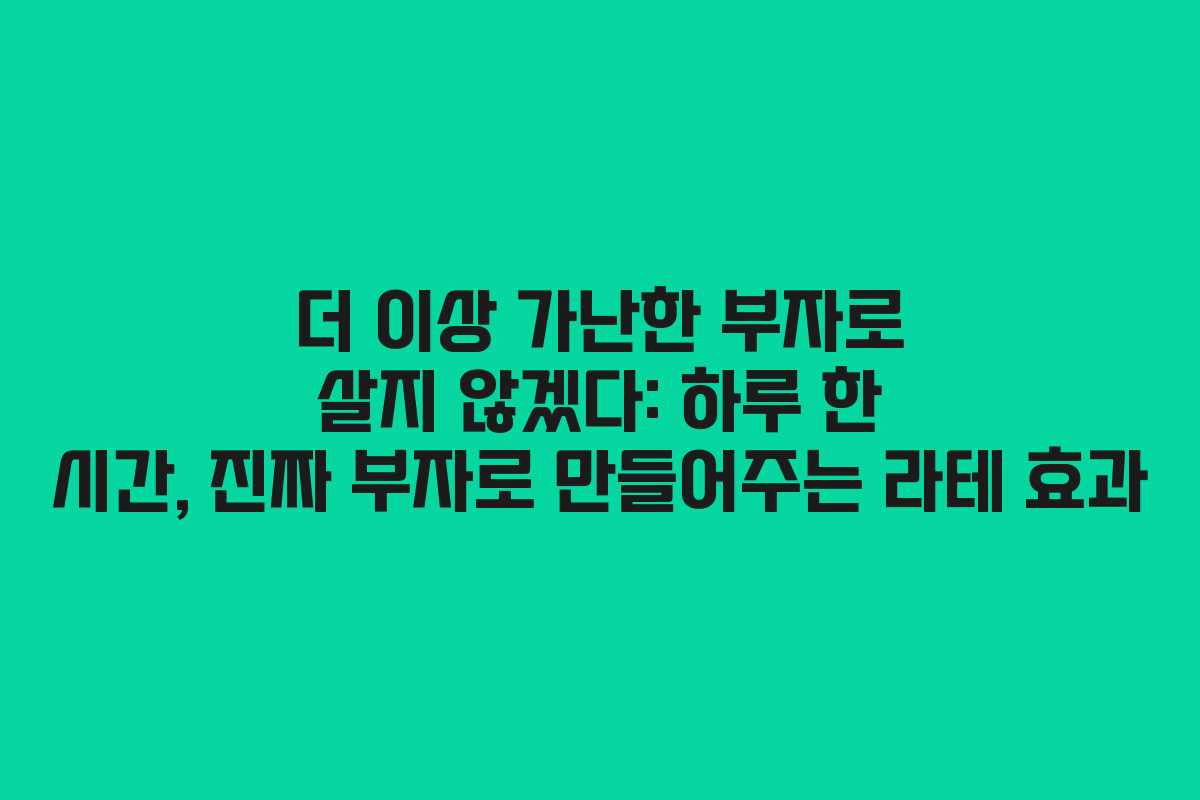 더 이상 가난한 부자로 살지 않겠다: 하루 한 시간, 진짜 부자로 만들어주는 라테 효과