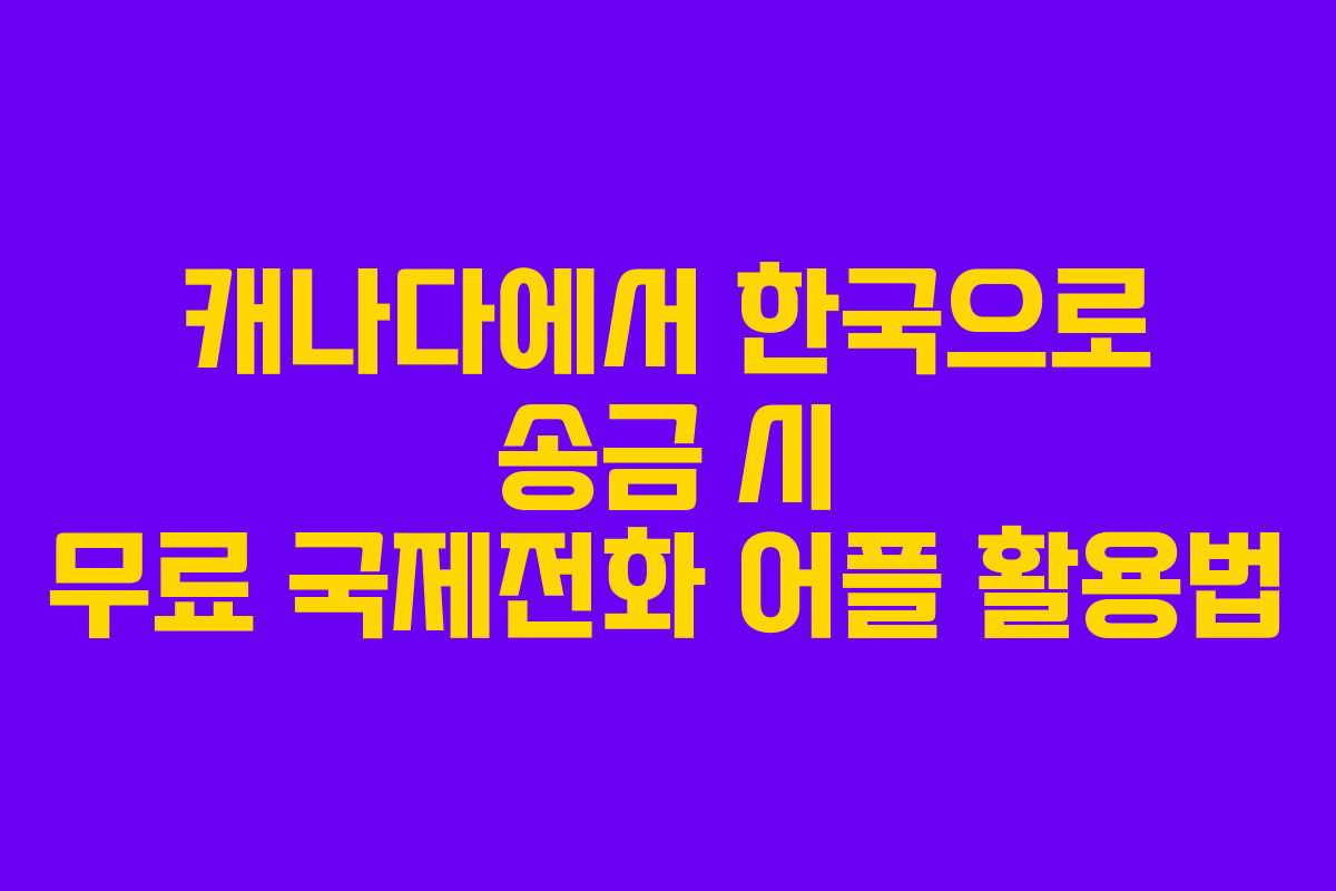 캐나다에서 한국으로 송금 시 무료 국제전화 어플 활용법