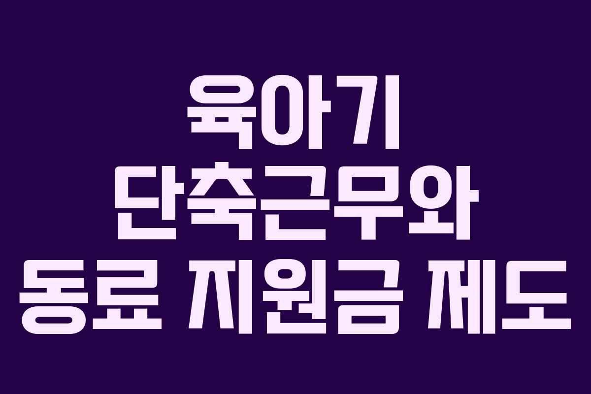 육아기 단축근무와 동료 지원금 제도