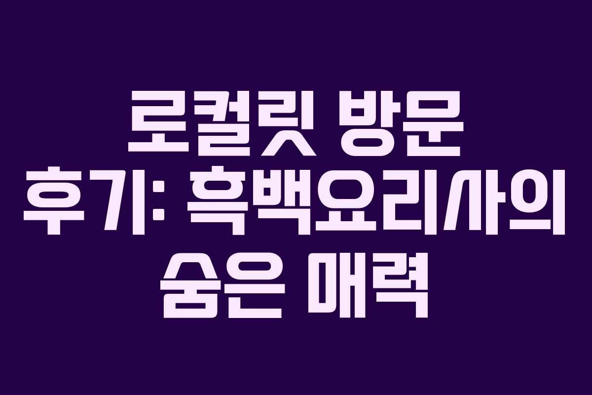 로컬릿 방문 후기: 흑백요리사의 숨은 매력
