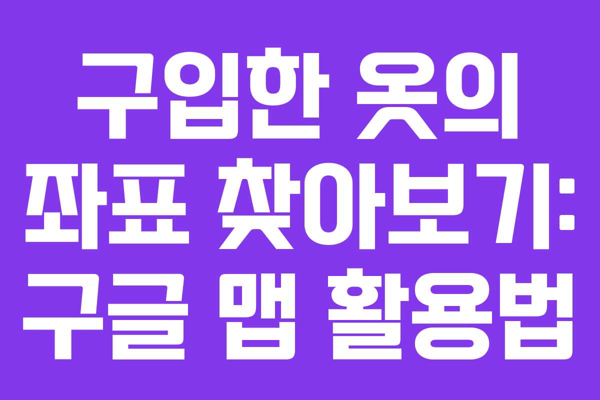 구입한 옷의 좌표 찾아보기: 구글 맵 활용법