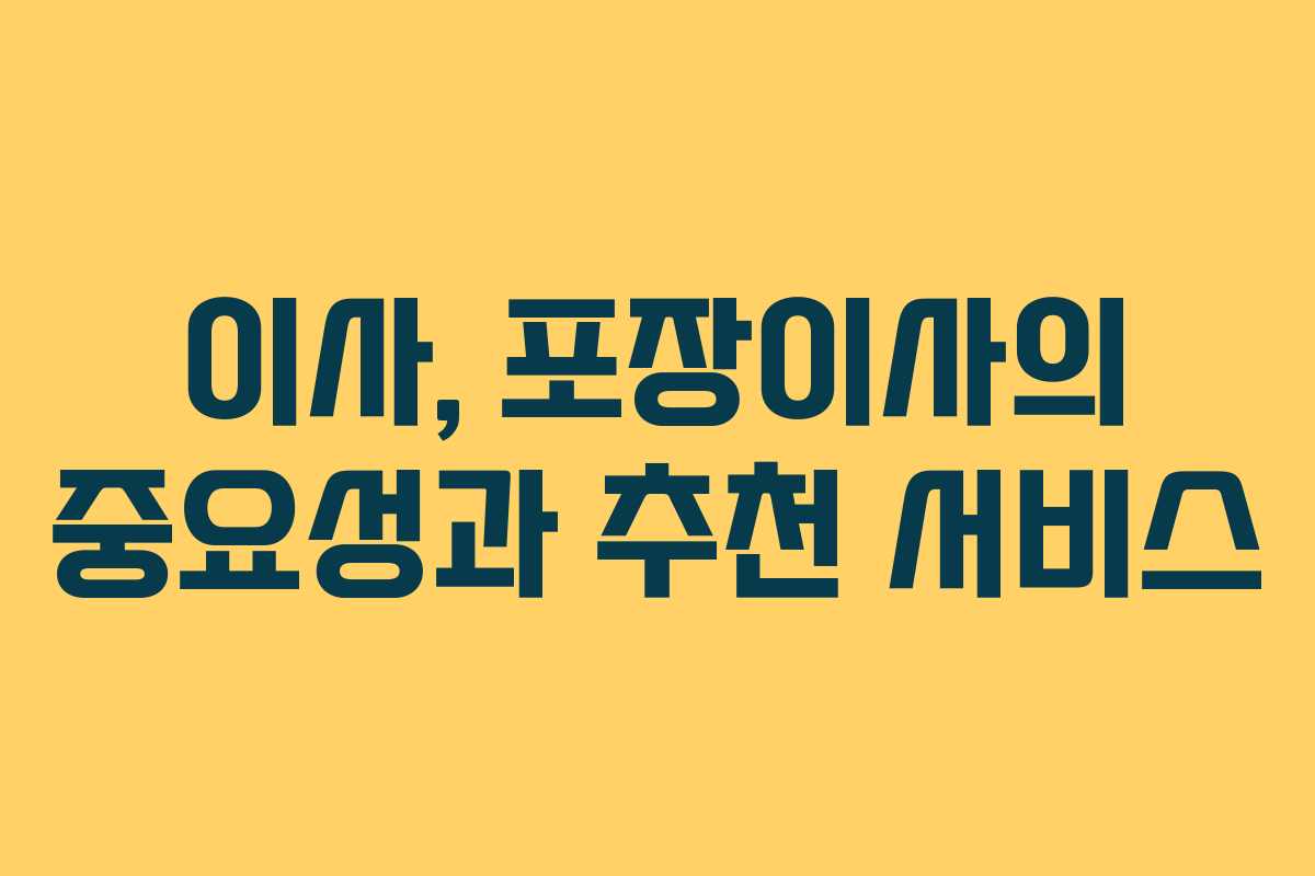 이사, 포장이사의 중요성과 추천 서비스