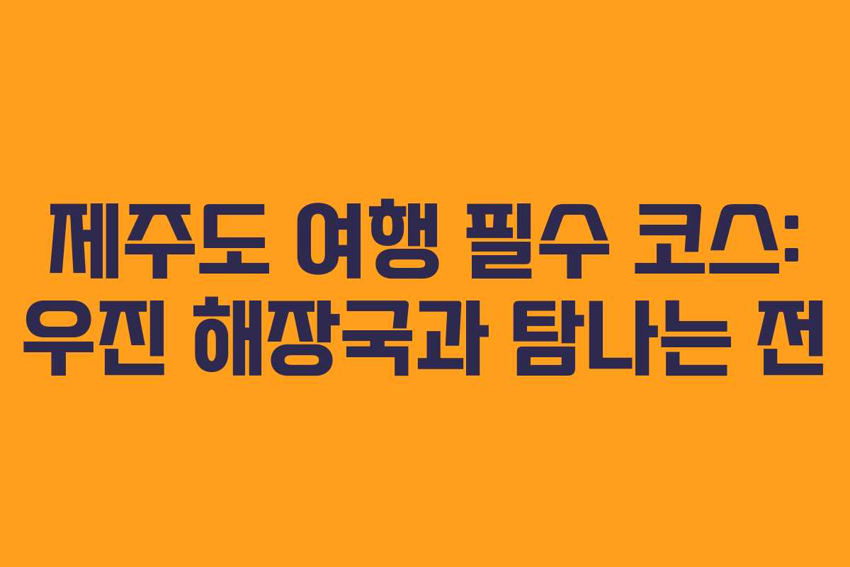 제주도 여행 필수 코스: 우진 해장국과 탐나는 전
