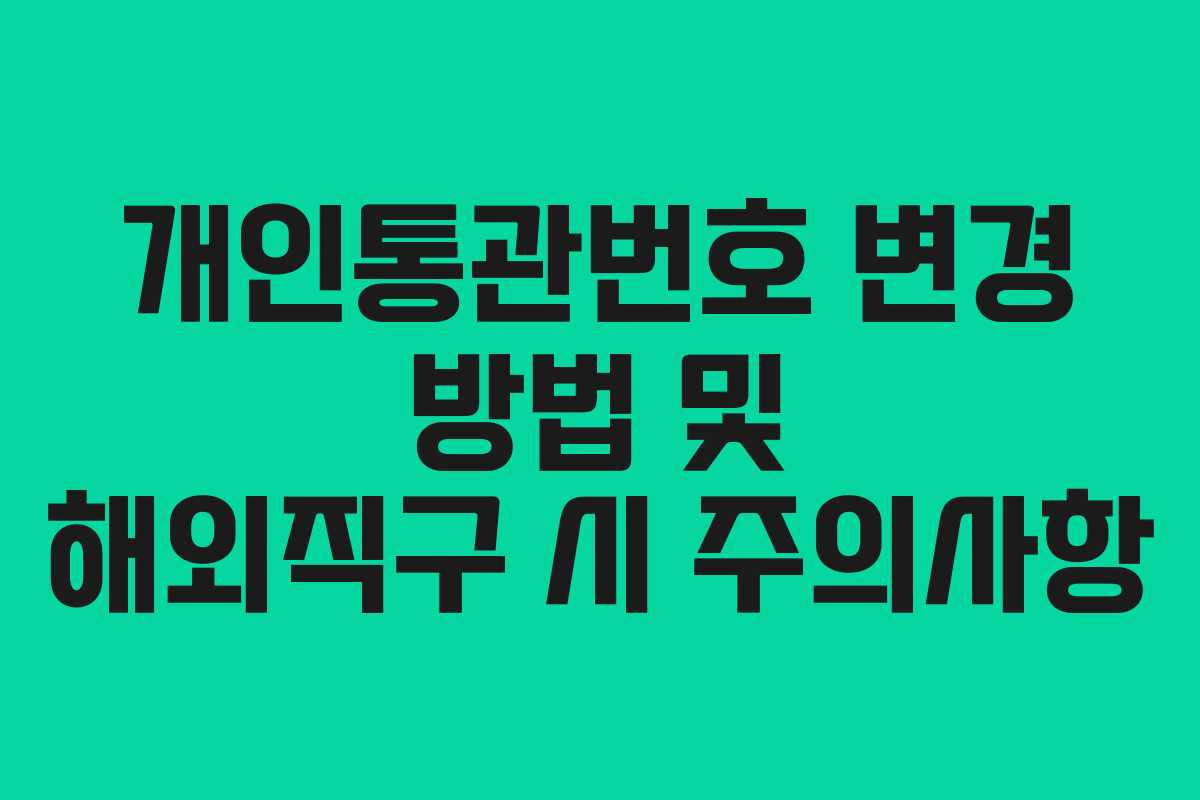 개인통관번호 변경 방법 및 해외직구 시 주의사항