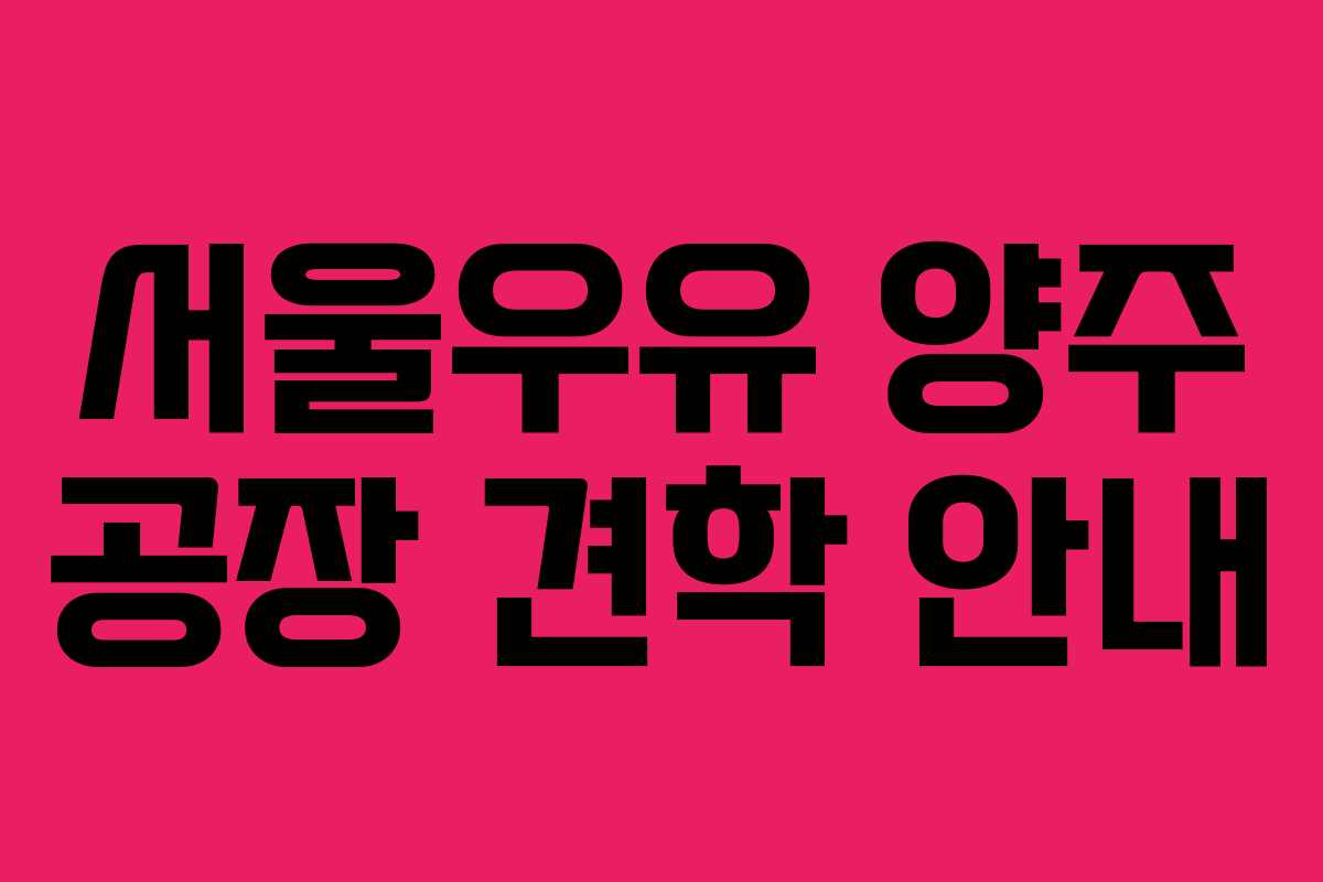 서울우유 양주 공장 견학 안내