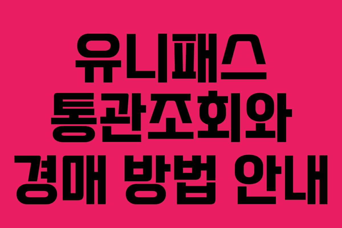 유니패스 통관조회와 경매 방법 안내