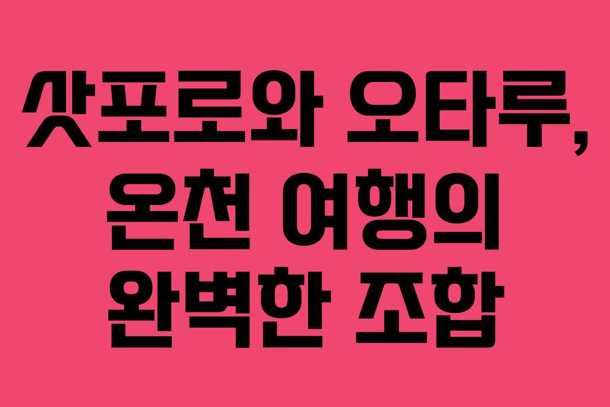 삿포로와 오타루, 온천 여행의 완벽한 조합