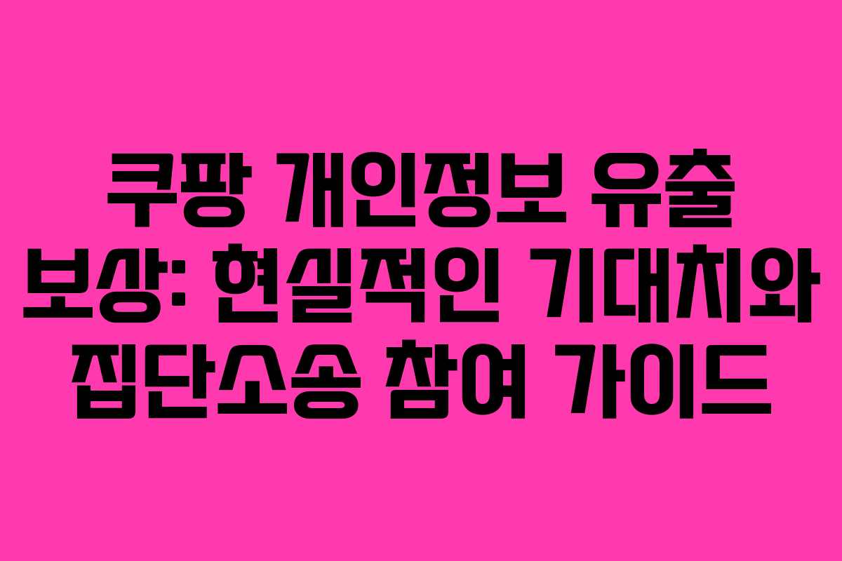 쿠팡 개인정보 유출 보상: 현실적인 기대치와 집단소송 참여 가이드