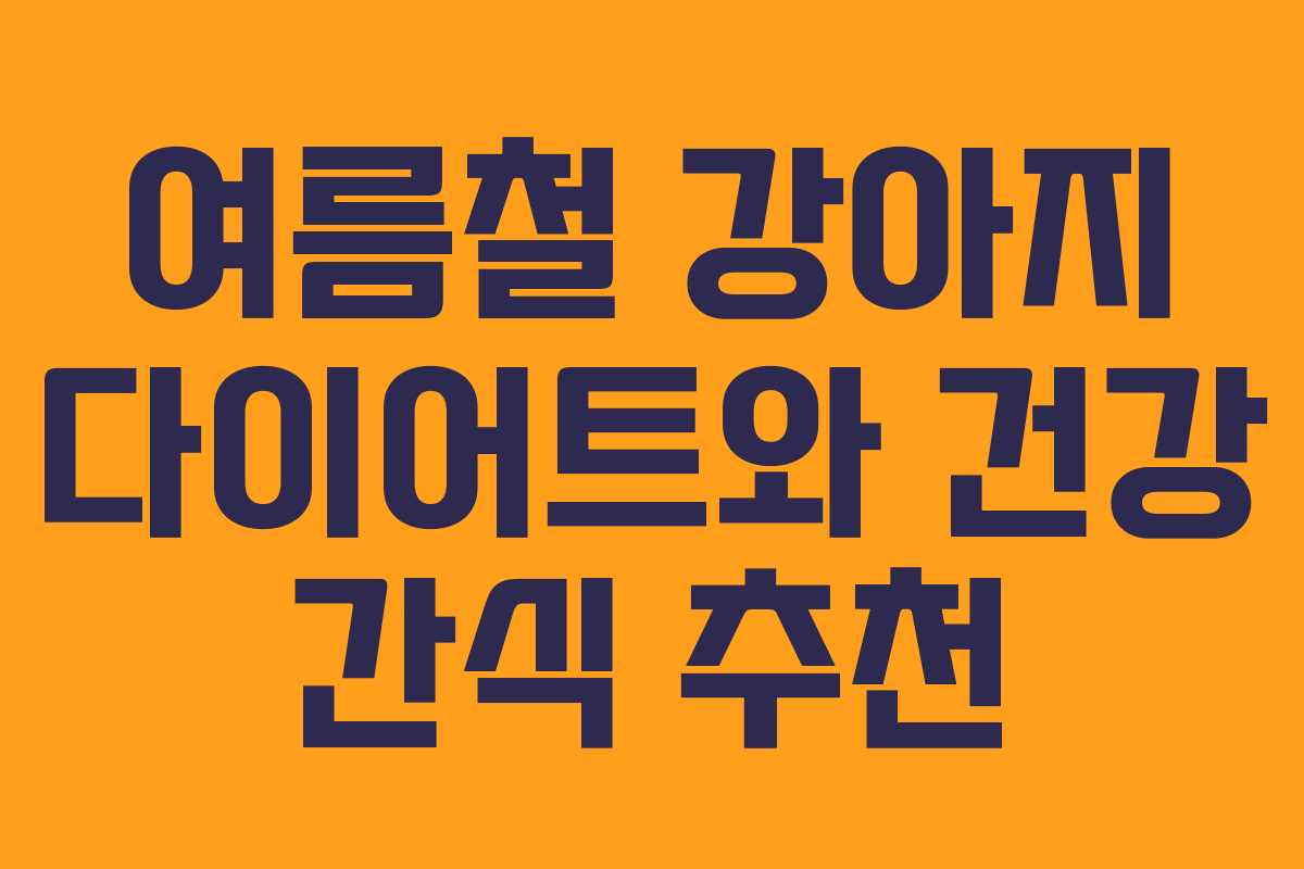 여름철 강아지 다이어트와 건강 간식 추천