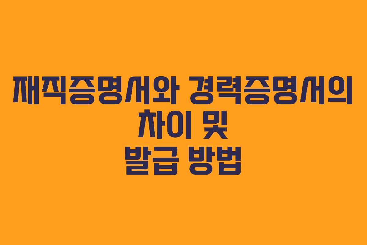 재직증명서와 경력증명서의 차이 및 발급 방법