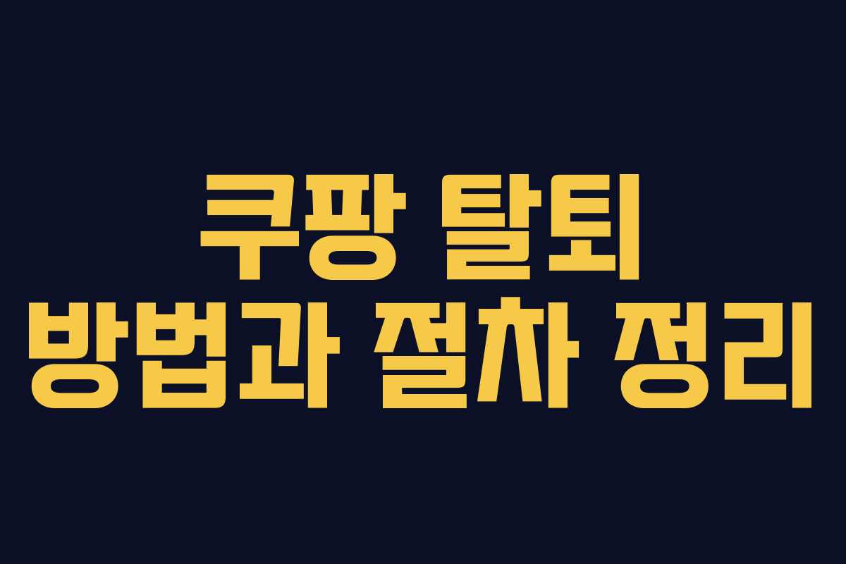 쿠팡 탈퇴 방법과 절차 정리