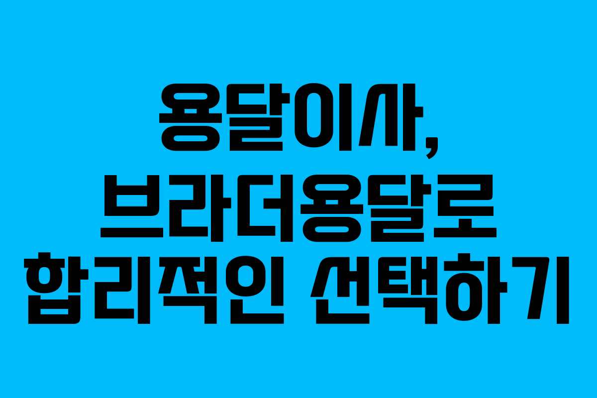 용달이사, 브라더용달로 합리적인 선택하기