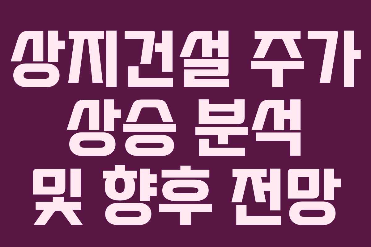 상지건설 주가 상승 분석 및 향후 전망