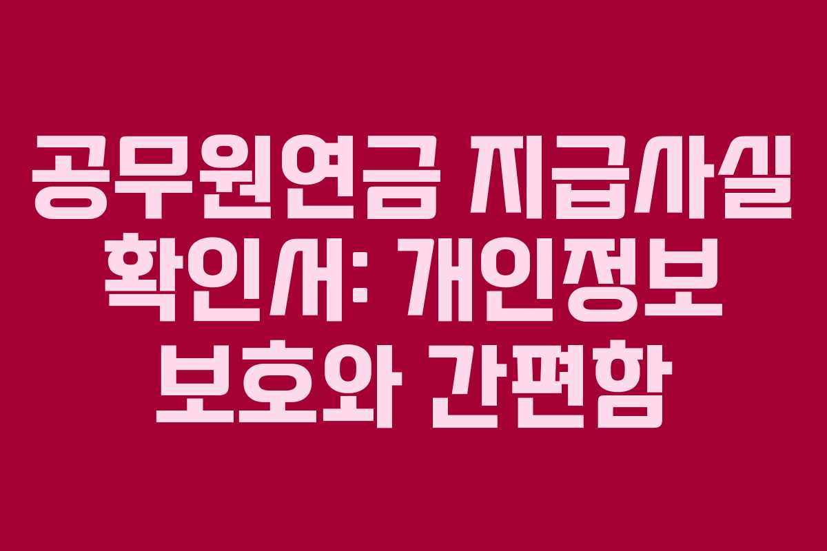 공무원연금 지급사실 확인서: 개인정보 보호와 간편함