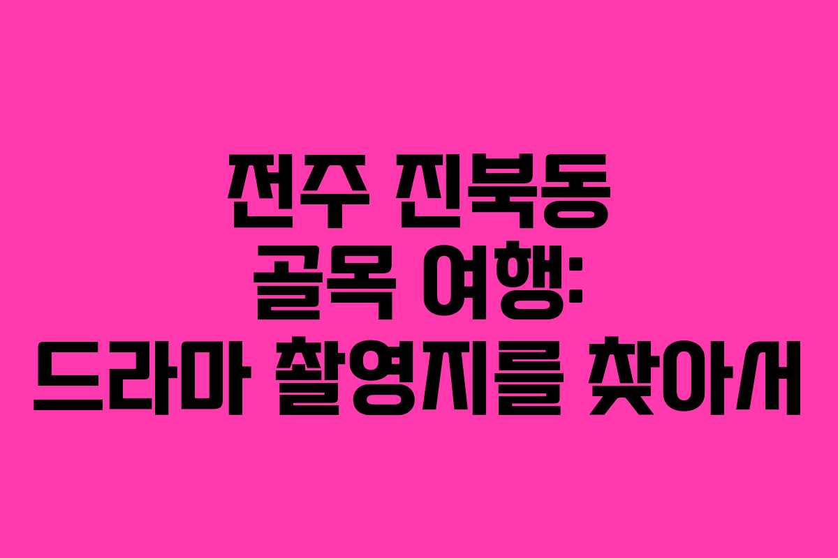 전주 진북동 골목 여행: 드라마 촬영지를 찾아서